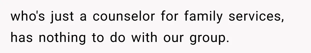 who's just a counselor for family services, has nothing to do with our group.