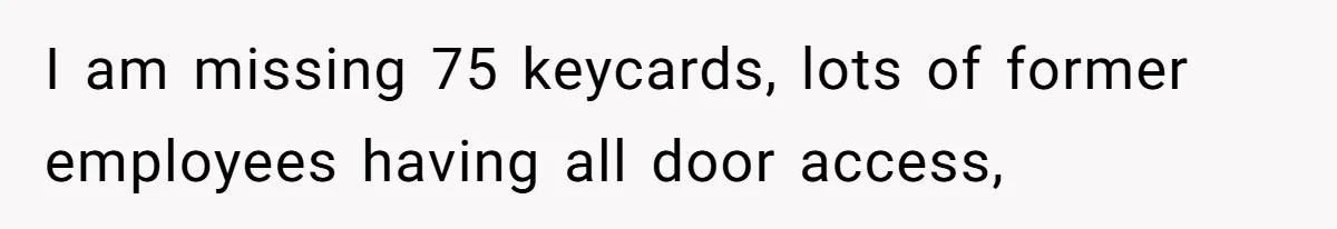 I am missing 75 keycards, lots of former employees having all door access,