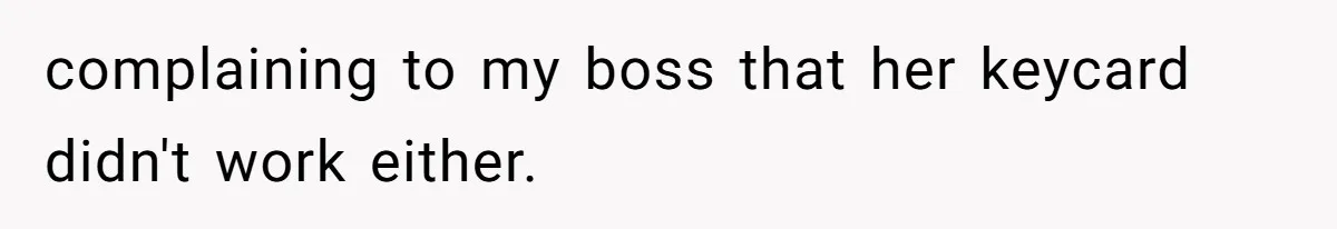 complaining to my boss that her keycard didn't work either.