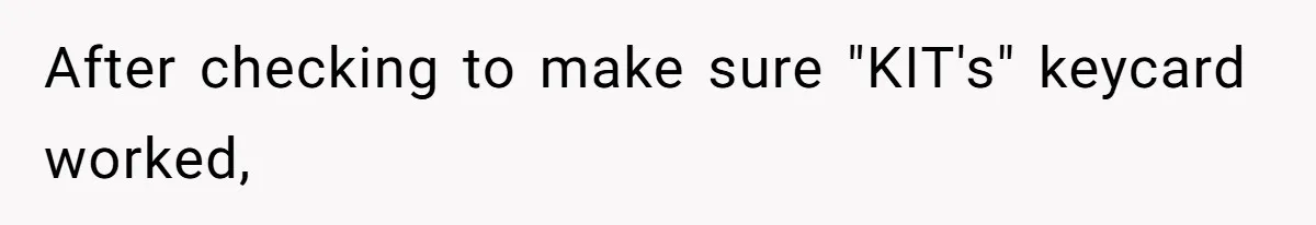 After checking to make sure "KIT's" keycard worked,