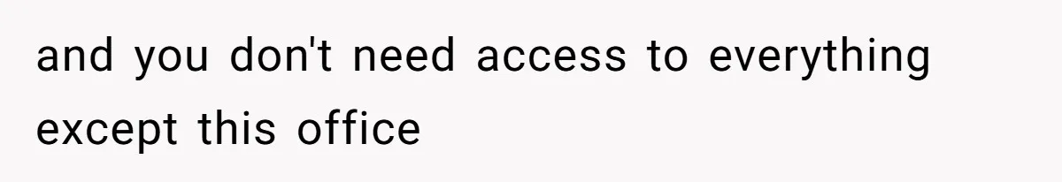 and you don't need access to everything except this office