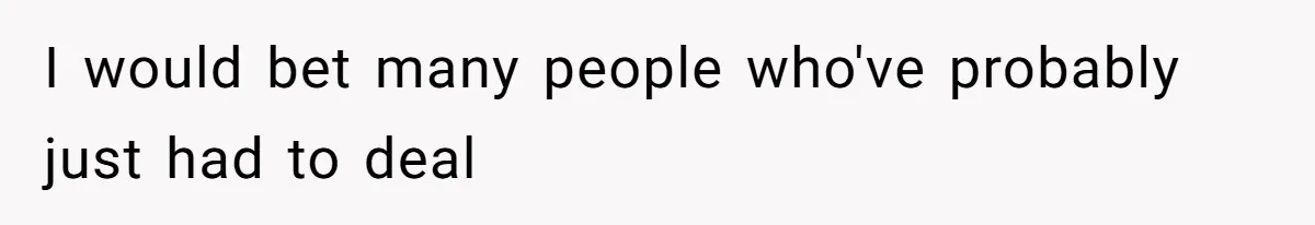 I would bet many people who've probably just had to deal