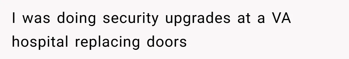 I was doing security upgrades at a VA hospital replacing doors