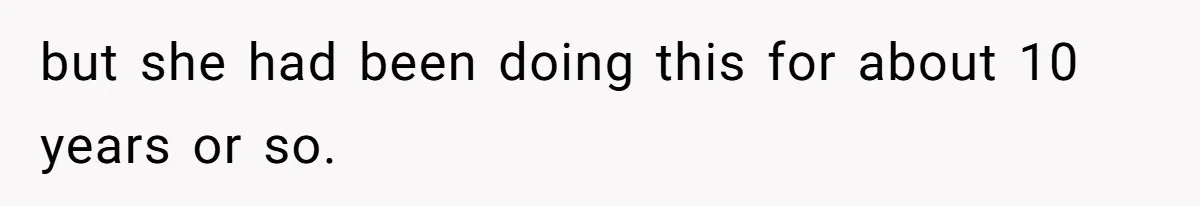 but she had been doing this for about 10 years or so.