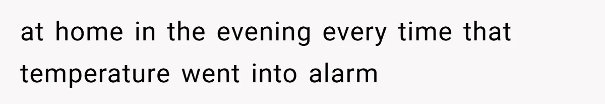 at home in the evening every time that temperature went into alarm