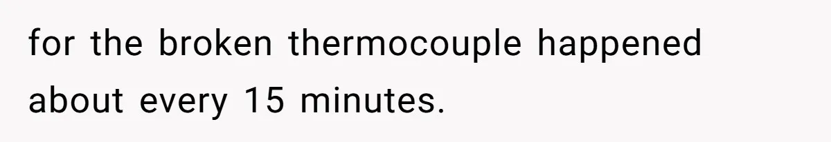 for the broken thermocouple happened about every 15 minutes.