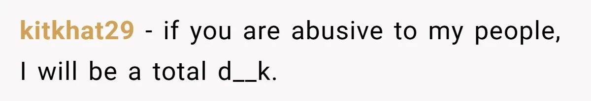 kitkhat29 − if you are abusive to my people, I will be a total d__k.