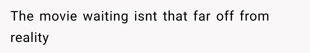 The movie waiting isnt that far off from reality
