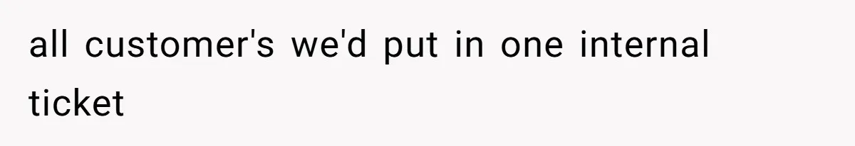 all customer's we'd put in one internal ticket