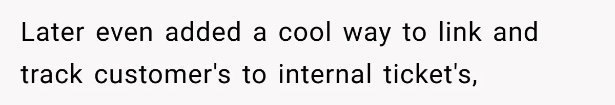 Later even added a cool way to link and track customer's to internal ticket's,