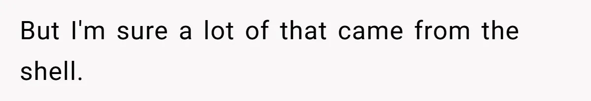 But I'm sure a lot of that came from the shell.