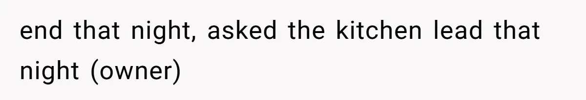 end that night, asked the kitchen lead that night (owner)