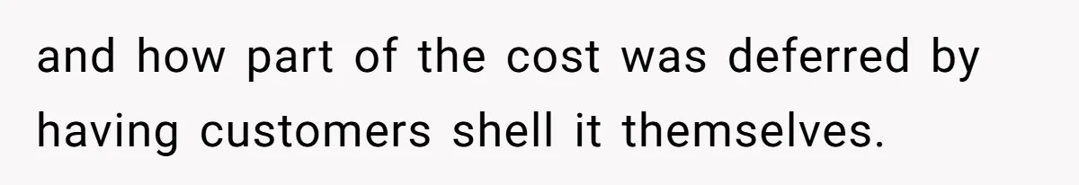 and how part of the cost was deferred by having customers shell it themselves.
