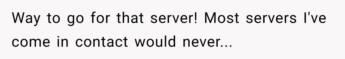 Way to go for that server! Most servers I've come in contact would never...