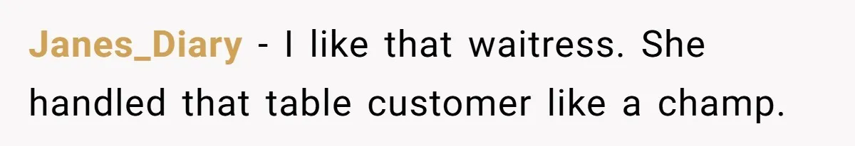 Janes_Diary − I like that waitress. She handled that table customer like a champ.