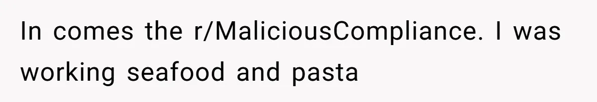 In comes the r/MaliciousCompliance. I was working seafood and pasta