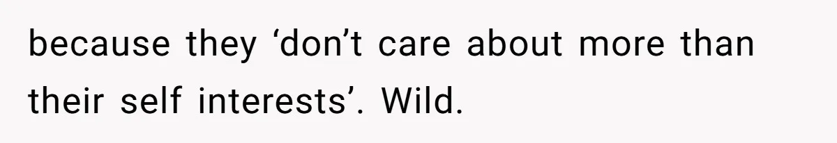 because they ‘don’t care about more than their self interests’. Wild.