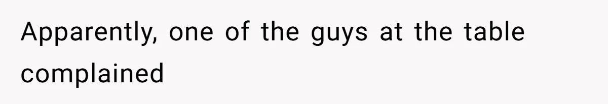 Apparently, one of the guys at the table complained