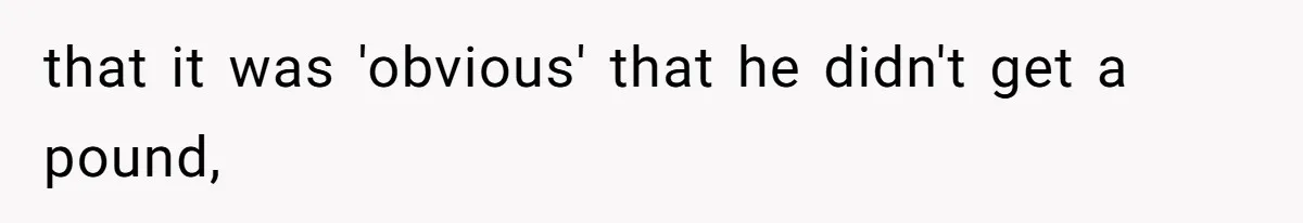 that it was 'obvious' that he didn't get a pound,