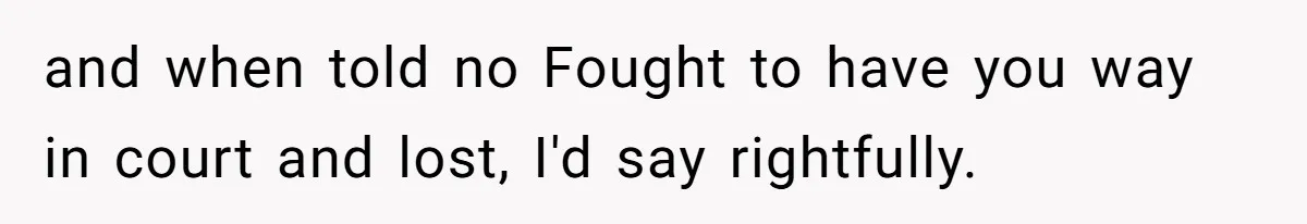 and when told no Fought to have you way in court and lost, I'd say rightfully.