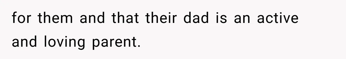 for them and that their dad is an active and loving parent.
