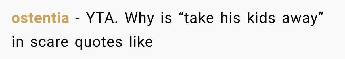 ostentia − YTA. Why is “take his kids away” in scare quotes like