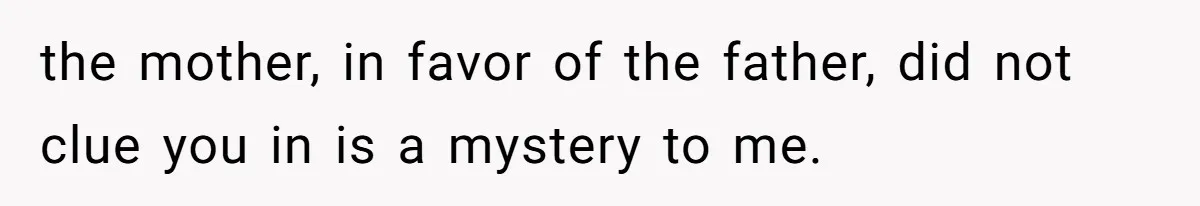 the mother, in favor of the father, did not clue you in is a mystery to me.