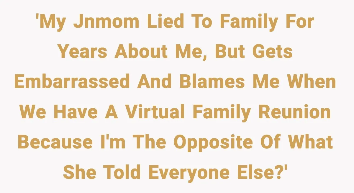 'My JNMOM lied to family for years about me, but gets embarrassed and blames me when we have a virtual family reunion because I'm the opposite of what she told...