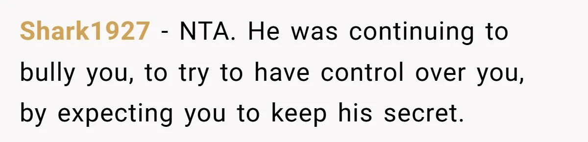My High School Bully Followed Me to College to Confess His Love, So I Outed Him Shark1927 - NTA. He was continuing to bully you, to try to have control over you, by expecting you to keep his secret.