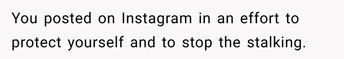 My High School Bully Followed Me to College to Confess His Love, So I Outed Him You posted on Instagram in an effort to protect yourself and to stop the stalking.