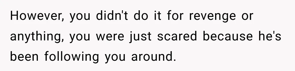 My High School Bully Followed Me to College to Confess His Love, So I Outed Him However, you didn't do it for revenge or anything, you were just scared because he's been following you around.