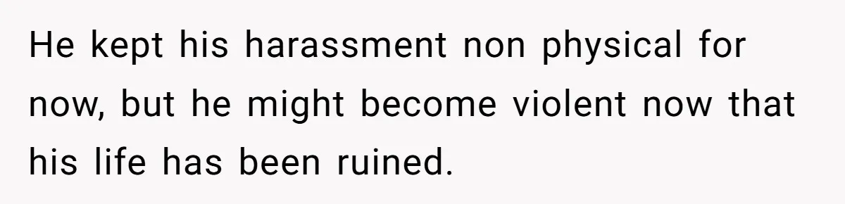 My High School Bully Followed Me to College to Confess His Love, So I Outed Him He kept his harassment non physical for now, but he might become violent now that his life has been ruined.
