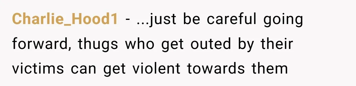 My High School Bully Followed Me to College to Confess His Love, So I Outed Him Charlie_Hood1 - ...just be careful going forward, thugs who get outed by their victims can get violent towards them