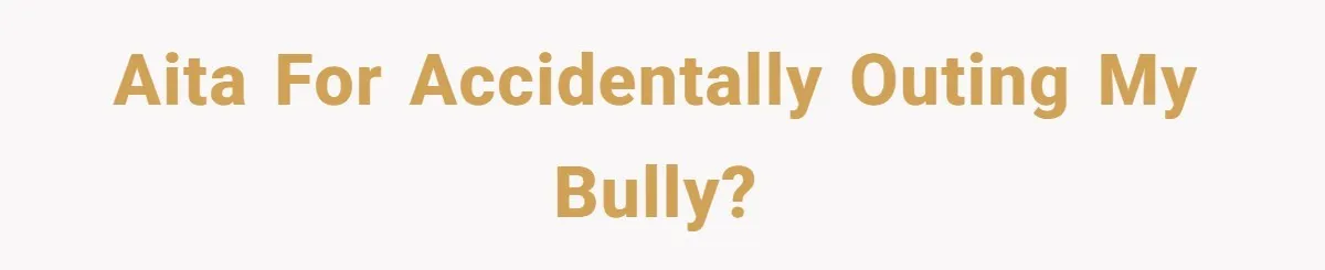 My High School Bully Followed Me to College to Confess His Love, So I Outed Him AITA for accidentally outing my bully?