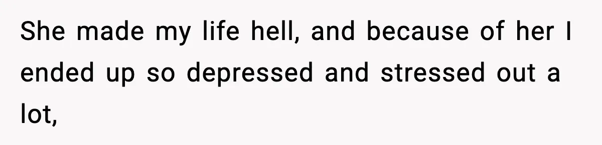 She made my life hell, and because of her I ended up so depressed and stressed out a lot,