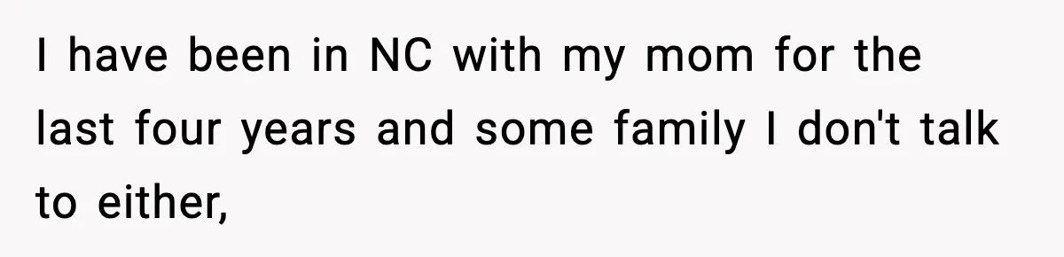 I have been in NC with my mom for the last four years and some family I don't talk to either,