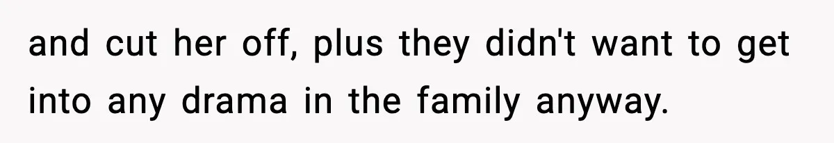 and cut her off, plus they didn't want to get into any drama in the family anyway.