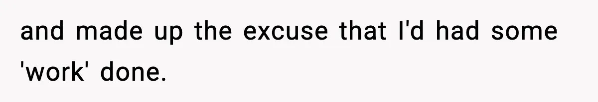 and made up the excuse that I'd had some 'work' done.