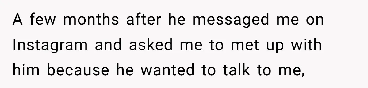 My High School Bully Followed Me to College to Confess His Love, So I Outed Him A few months after he messaged me on Instagram and asked me to met up with him because he wanted to talk to me,