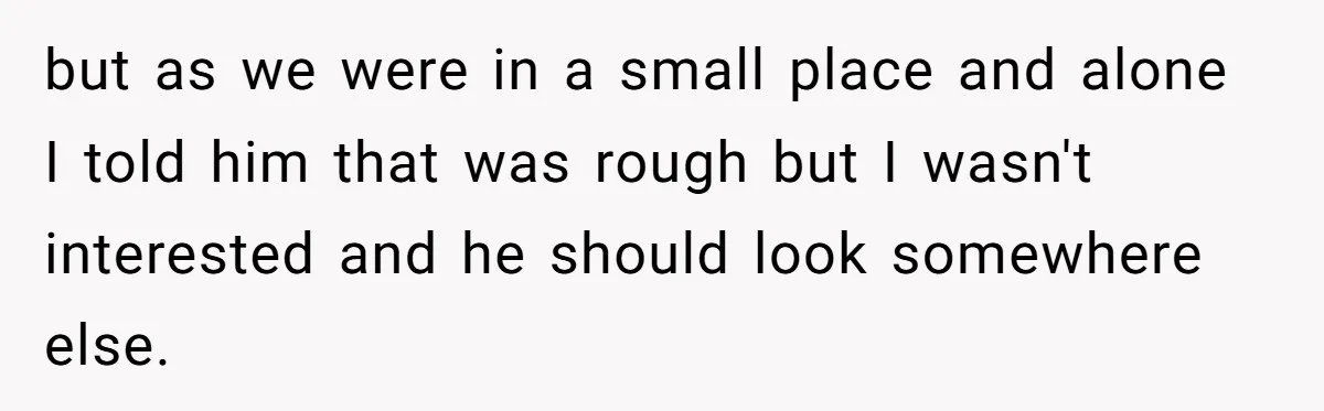 My High School Bully Followed Me to College to Confess His Love, So I Outed Him but as we were in a small place and alone I told him that was rough but I wasn't interested and he should look somewhere else.