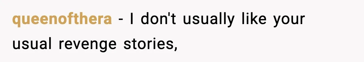 queenofthera − I don't usually like your usual revenge stories,