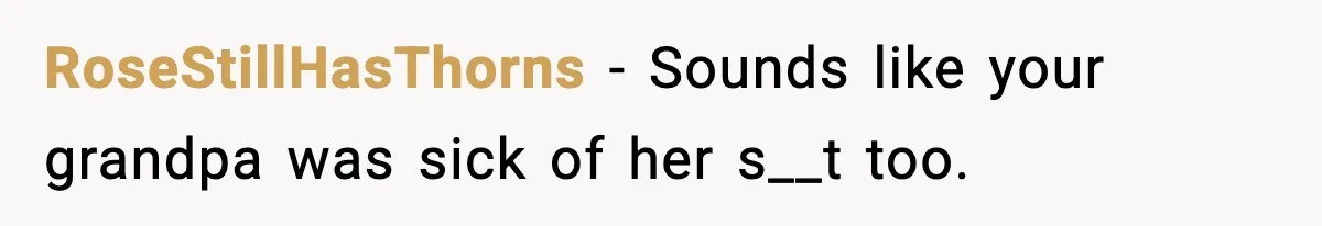 RoseStillHasThorns − Sounds like your grandpa was sick of her s__t too.
