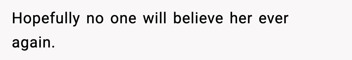 Hopefully no one will believe her ever again.