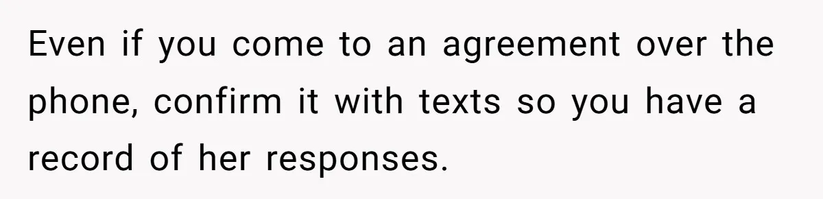 Even if you come to an agreement over the phone, confirm it with texts so you have a record of her responses.