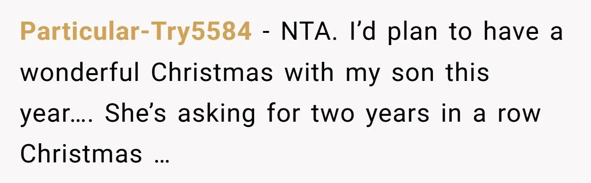 Particular-Try5584 - NTA. I’d plan to have a wonderful Christmas with my son this year…. She’s asking for two years in a row Christmas …