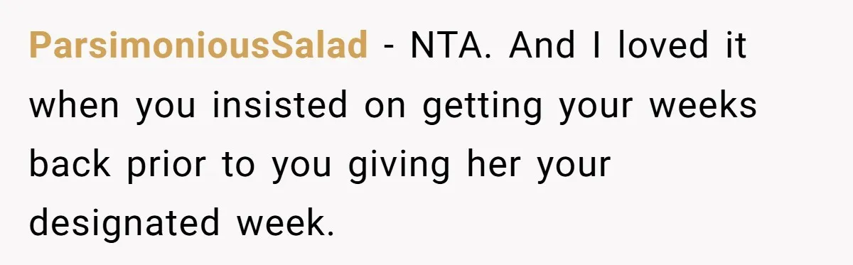 ParsimoniousSalad - NTA. And I loved it when you insisted on getting your weeks back prior to you giving her your designated week.
