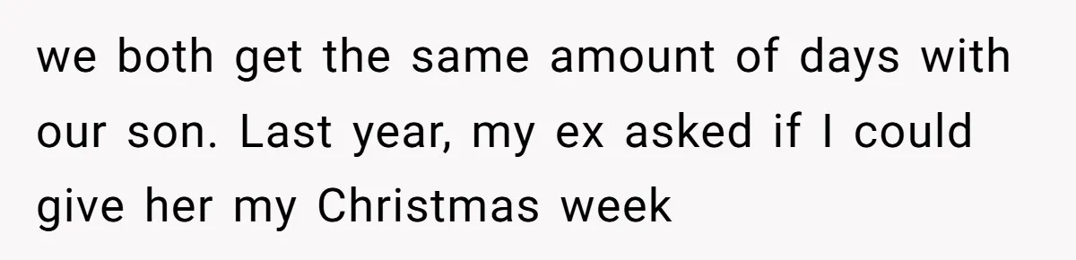 we both get the same amount of days with our son. Last year, my ex asked if I could give her my Christmas week