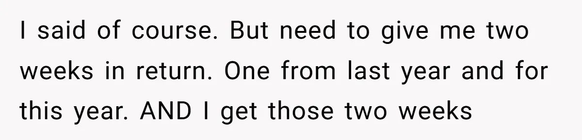 I said of course. But need to give me two weeks in return. One from last year and for this year. AND I get those two weeks