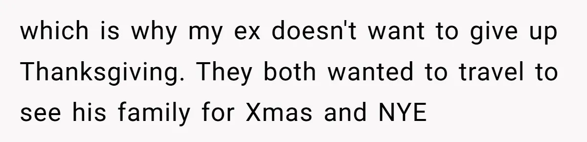 which is why my ex doesn't want to give up Thanksgiving. They both wanted to travel to see his family for Xmas and NYE