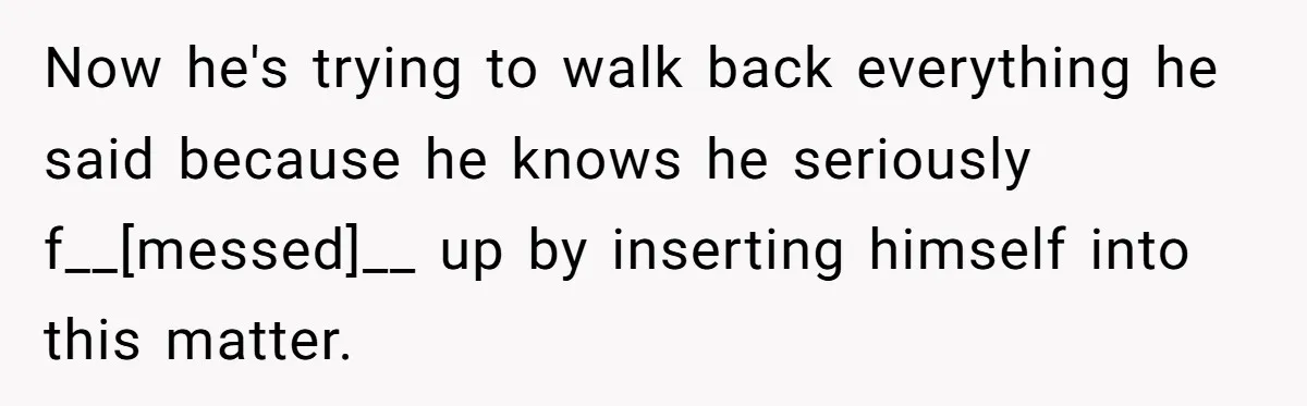 Now he's trying to walk back everything he said because he knows he seriously f__[messed]__ up by inserting himself into this matter.